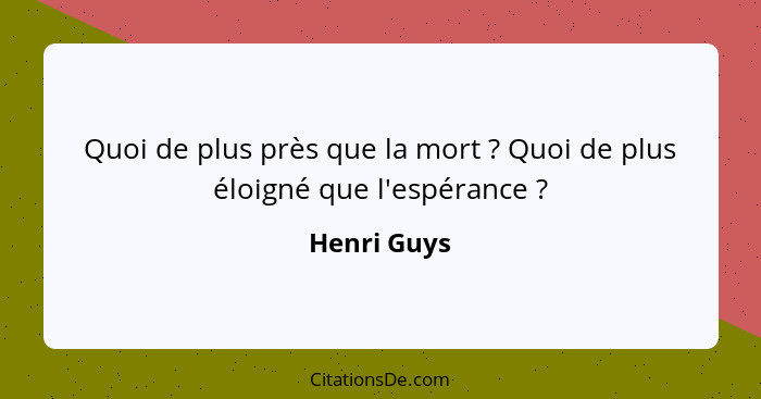 Quoi de plus près que la mort ? Quoi de plus éloigné que l'espérance ?... - Henri Guys