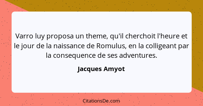 Varro luy proposa un theme, qu'il cherchoit l'heure et le jour de la naissance de Romulus, en la colligeant par la consequence de ses... - Jacques Amyot