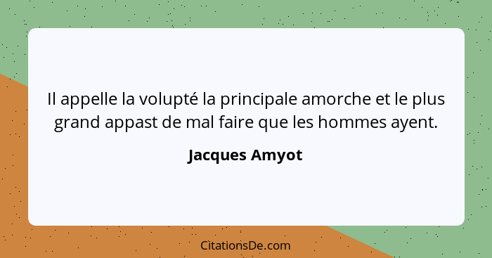 Il appelle la volupté la principale amorche et le plus grand appast de mal faire que les hommes ayent.... - Jacques Amyot