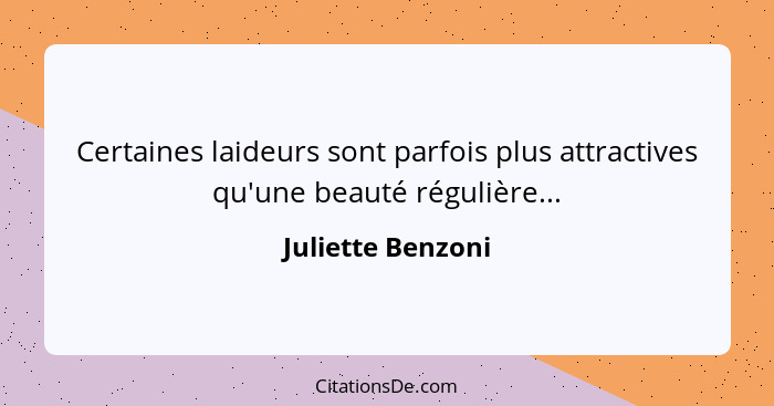 Certaines laideurs sont parfois plus attractives qu'une beauté régulière...... - Juliette Benzoni