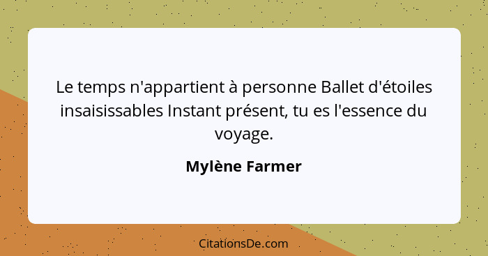 Le temps n'appartient à personne Ballet d'étoiles insaisissables Instant présent, tu es l'essence du voyage.... - Mylène Farmer