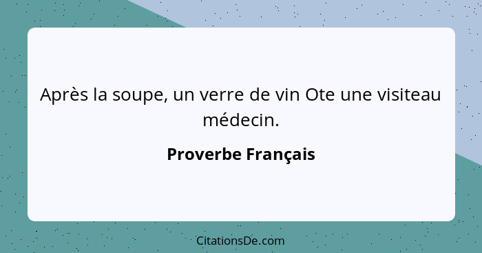 Après la soupe, un verre de vin Ote une visiteau médecin.... - Proverbe Français