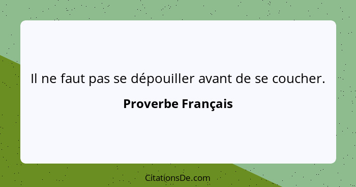 Il ne faut pas se dépouiller avant de se coucher.... - Proverbe Français