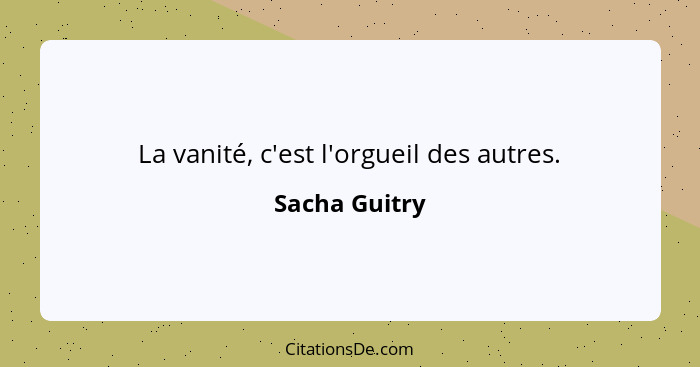 La vanité, c'est l'orgueil des autres.... - Sacha Guitry