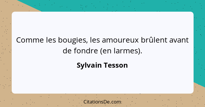 Comme les bougies, les amoureux brûlent avant de fondre (en larmes).... - Sylvain Tesson