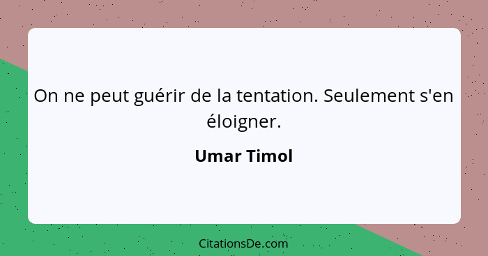 On ne peut guérir de la tentation. Seulement s'en éloigner.... - Umar Timol