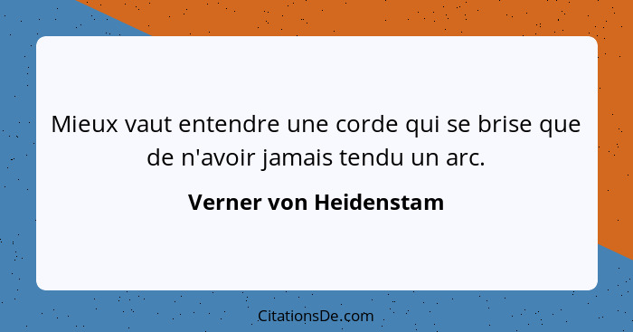 Mieux vaut entendre une corde qui se brise que de n'avoir jamais tendu un arc.... - Verner von Heidenstam