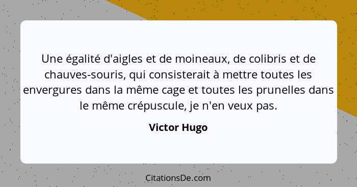 Une égalité d'aigles et de moineaux, de colibris et de chauves-souris, qui consisterait à mettre toutes les envergures dans la même cage... - Victor Hugo