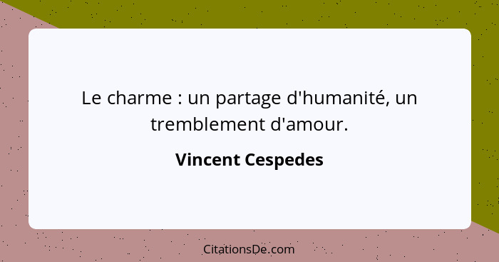 Le charme : un partage d'humanité, un tremblement d'amour.... - Vincent Cespedes