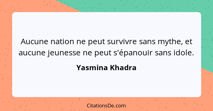 Aucune nation ne peut survivre sans mythe, et aucune jeunesse ne peut s'épanouir sans idole.... - Yasmina Khadra