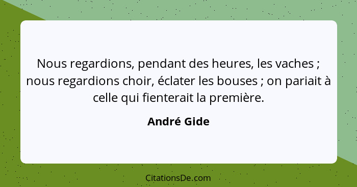 Nous regardions, pendant des heures, les vaches ; nous regardions choir, éclater les bouses ; on pariait à celle qui fienterait... - André Gide