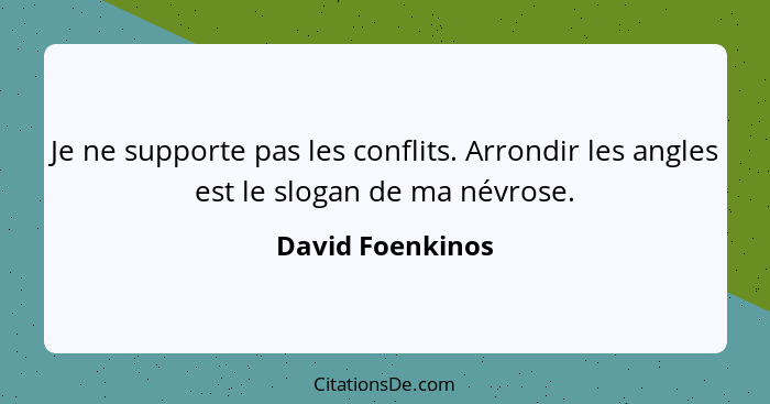 Je ne supporte pas les conflits. Arrondir les angles est le slogan de ma névrose.... - David Foenkinos