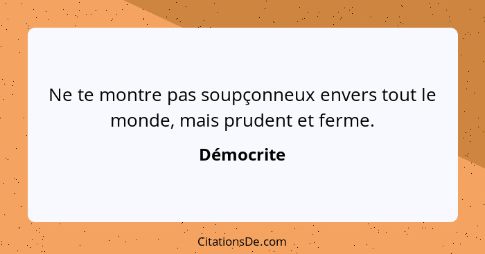 Ne te montre pas soupçonneux envers tout le monde, mais prudent et ferme.... - Démocrite