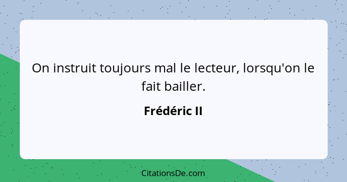 On instruit toujours mal le lecteur, lorsqu'on le fait bailler.... - Frédéric II