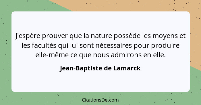 J'espère prouver que la nature possède les moyens et les facultés qui lui sont nécessaires pour produire elle-même ce que n... - Jean-Baptiste de Lamarck