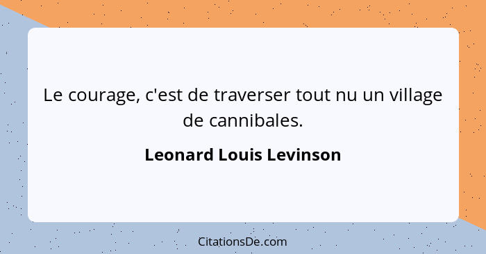 Le courage, c'est de traverser tout nu un village de cannibales.... - Leonard Louis Levinson