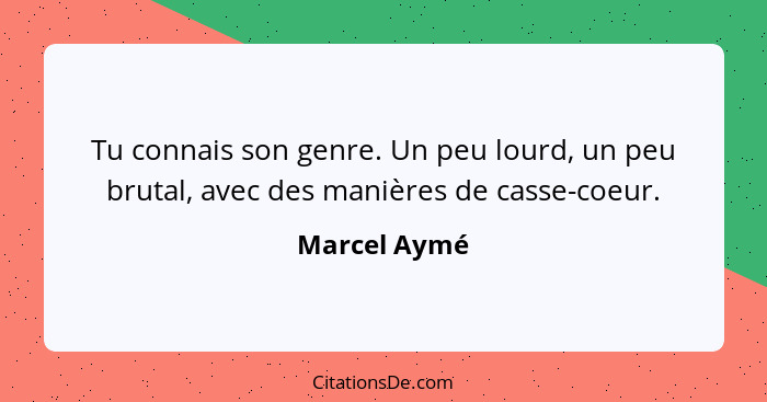 Tu connais son genre. Un peu lourd, un peu brutal, avec des manières de casse-coeur.... - Marcel Aymé