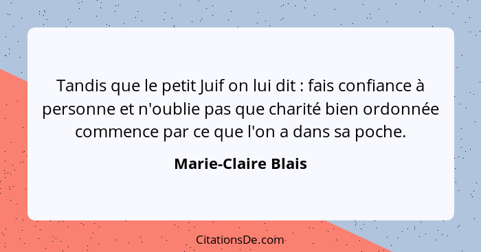 Tandis que le petit Juif on lui dit : fais confiance à personne et n'oublie pas que charité bien ordonnée commence par ce qu... - Marie-Claire Blais