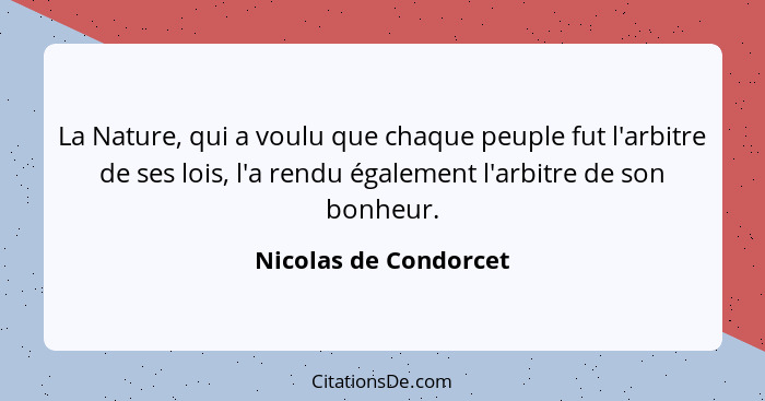 La Nature, qui a voulu que chaque peuple fut l'arbitre de ses lois, l'a rendu également l'arbitre de son bonheur.... - Nicolas de Condorcet