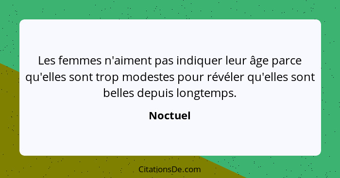 Les femmes n'aiment pas indiquer leur âge parce qu'elles sont trop modestes pour révéler qu'elles sont belles depuis longtemps.... - Noctuel