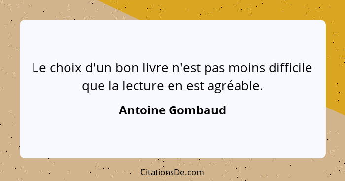 Le choix d'un bon livre n'est pas moins difficile que la lecture en est agréable.... - Antoine Gombaud