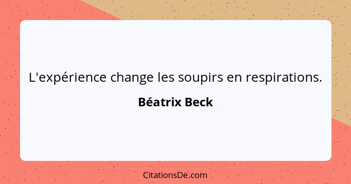 L'expérience change les soupirs en respirations.... - Béatrix Beck