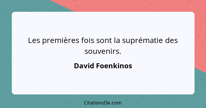 Les premières fois sont la suprématie des souvenirs.... - David Foenkinos