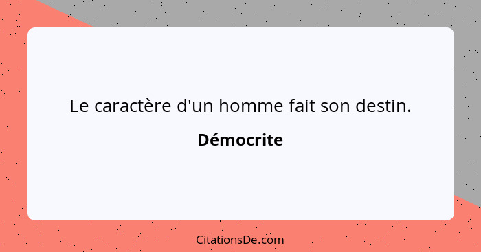 Le caractère d'un homme fait son destin.... - Démocrite