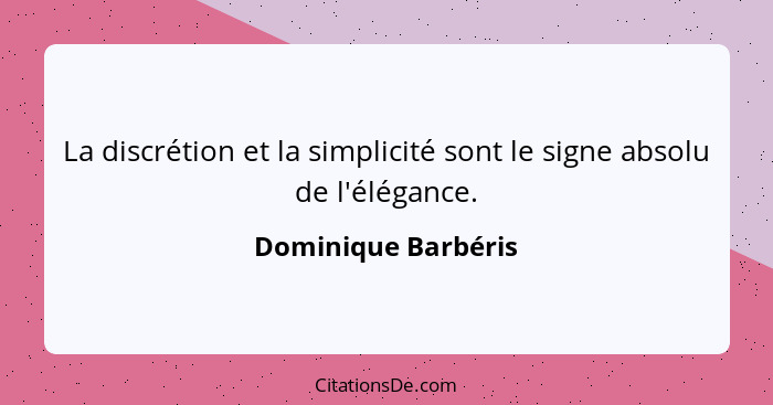 La discrétion et la simplicité sont le signe absolu de l'élégance.... - Dominique Barbéris