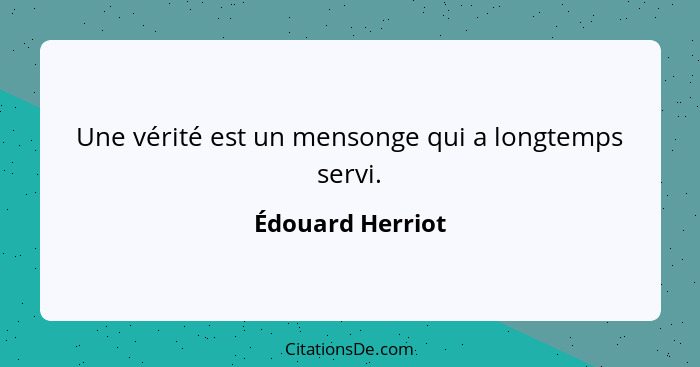 Une vérité est un mensonge qui a longtemps servi.... - Édouard Herriot