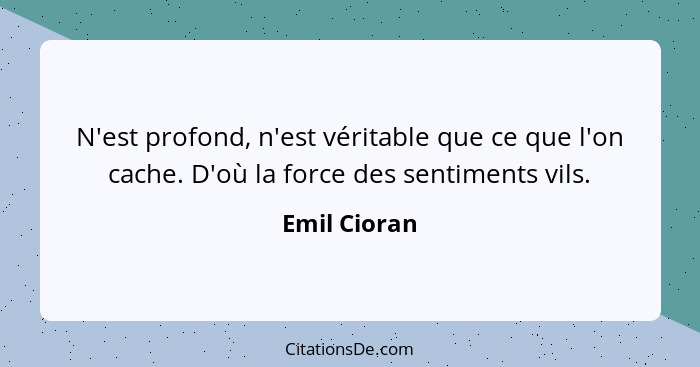 N'est profond, n'est véritable que ce que l'on cache. D'où la force des sentiments vils.... - Emil Cioran