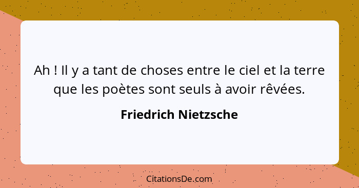 Ah ! Il y a tant de choses entre le ciel et la terre que les poètes sont seuls à avoir rêvées.... - Friedrich Nietzsche