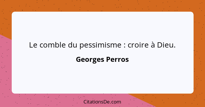 Le comble du pessimisme : croire à Dieu.... - Georges Perros