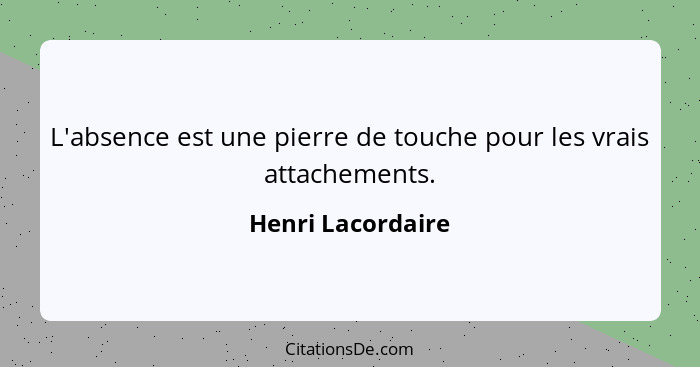 L'absence est une pierre de touche pour les vrais attachements.... - Henri Lacordaire