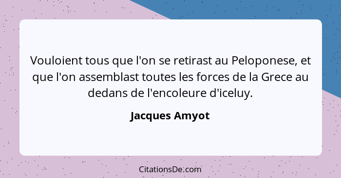 Vouloient tous que l'on se retirast au Peloponese, et que l'on assemblast toutes les forces de la Grece au dedans de l'encoleure d'ice... - Jacques Amyot