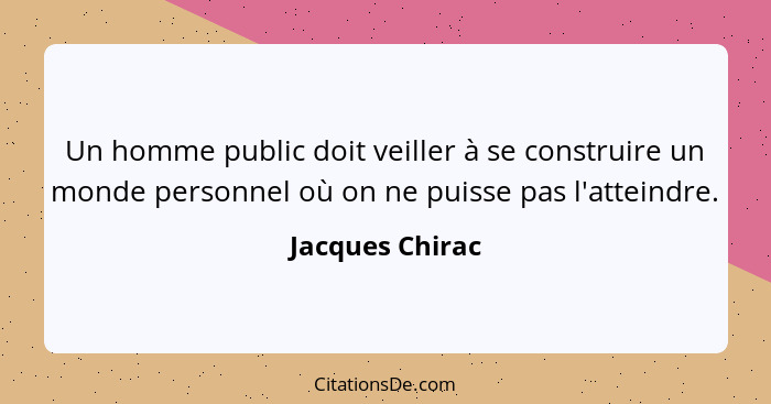 Un homme public doit veiller à se construire un monde personnel où on ne puisse pas l'atteindre.... - Jacques Chirac