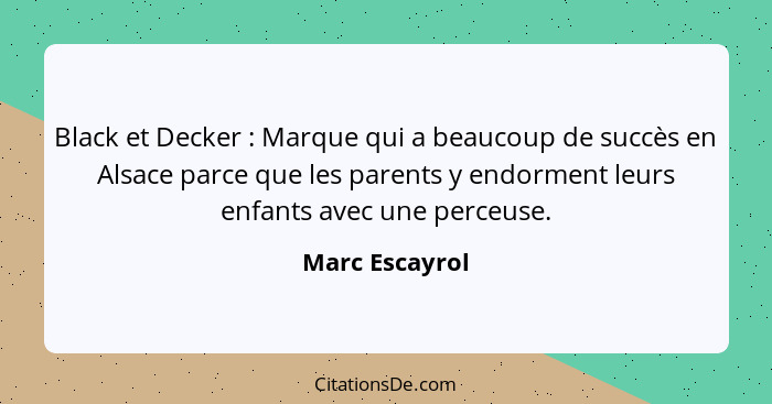 Black et Decker : Marque qui a beaucoup de succès en Alsace parce que les parents y endorment leurs enfants avec une perceuse.... - Marc Escayrol