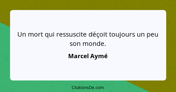 Un mort qui ressuscite déçoit toujours un peu son monde.... - Marcel Aymé