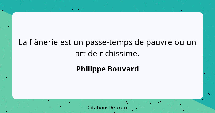 La flânerie est un passe-temps de pauvre ou un art de richissime.... - Philippe Bouvard