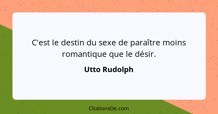 C'est le destin du sexe de paraître moins romantique que le désir.... - Utto Rudolph