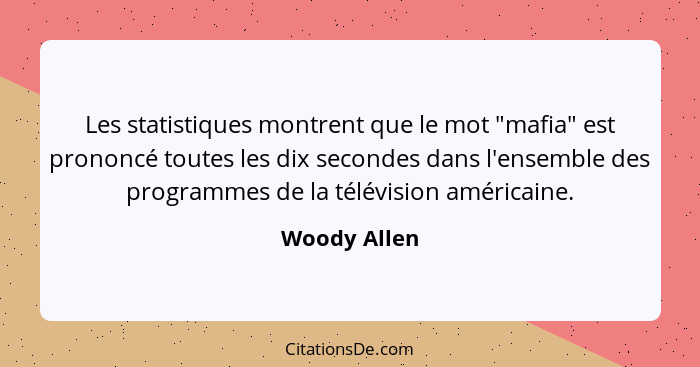 Les statistiques montrent que le mot "mafia" est prononcé toutes les dix secondes dans l'ensemble des programmes de la télévision améric... - Woody Allen