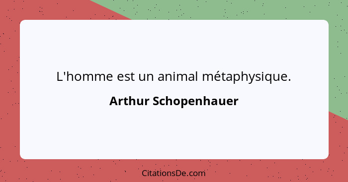 L'homme est un animal métaphysique.... - Arthur Schopenhauer