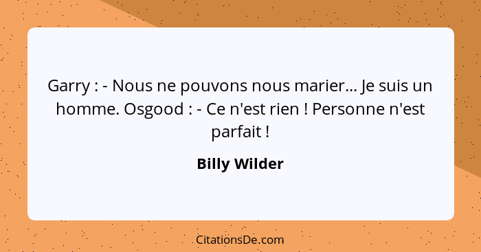 Garry : - Nous ne pouvons nous marier... Je suis un homme. Osgood : - Ce n'est rien ! Personne n'est parfait !... - Billy Wilder