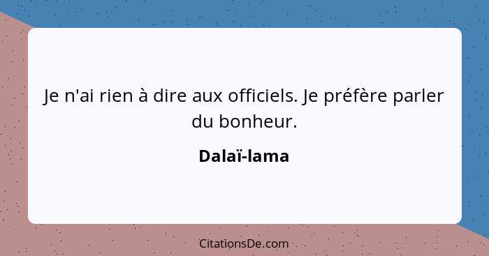 Je n'ai rien à dire aux officiels. Je préfère parler du bonheur.... - Dalaï-lama