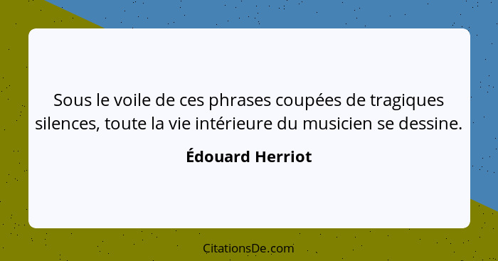 Sous le voile de ces phrases coupées de tragiques silences, toute la vie intérieure du musicien se dessine.... - Édouard Herriot