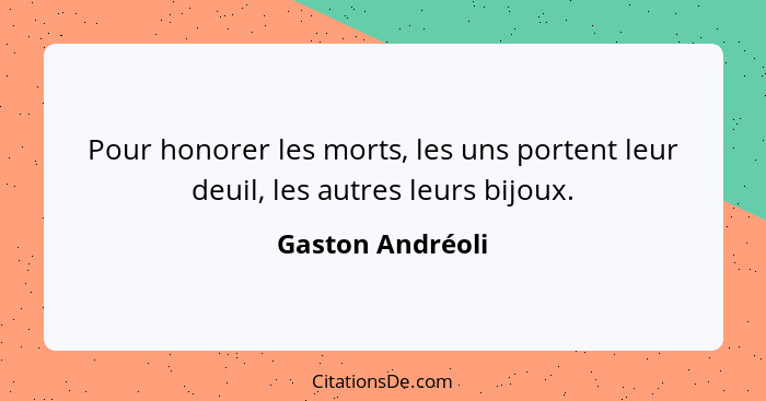 Pour honorer les morts, les uns portent leur deuil, les autres leurs bijoux.... - Gaston Andréoli