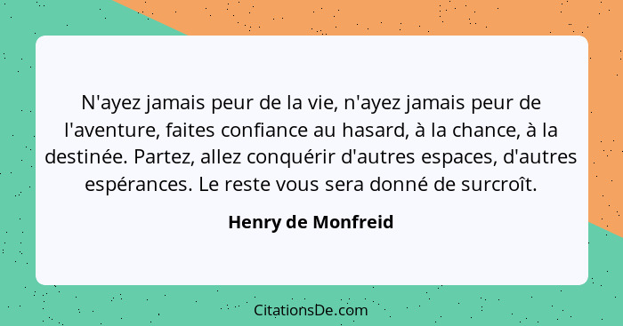 N'ayez jamais peur de la vie, n'ayez jamais peur de l'aventure, faites confiance au hasard, à la chance, à la destinée. Partez, al... - Henry de Monfreid