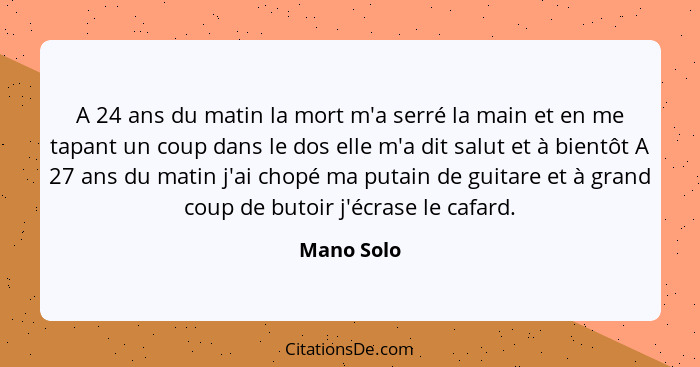 A 24 ans du matin la mort m'a serré la main et en me tapant un coup dans le dos elle m'a dit salut et à bientôt A 27 ans du matin j'ai cho... - Mano Solo