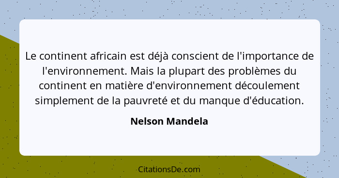 Le continent africain est déjà conscient de l'importance de l'environnement. Mais la plupart des problèmes du continent en matière d'... - Nelson Mandela