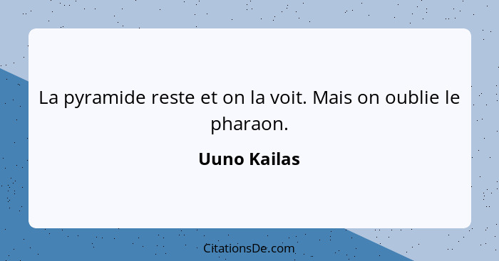 La pyramide reste et on la voit. Mais on oublie le pharaon.... - Uuno Kailas